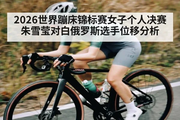 2026世界蹦床锦标赛女子个人决赛朱雪莹对白俄罗斯选手位移分析