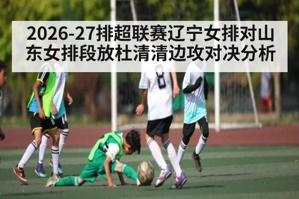 2026-27排超联赛辽宁女排对山东女排段放杜清清边攻对决分析